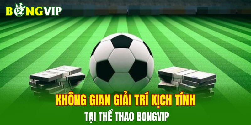 Không gian giải trí kịch tính tại thể thao Bongvip
